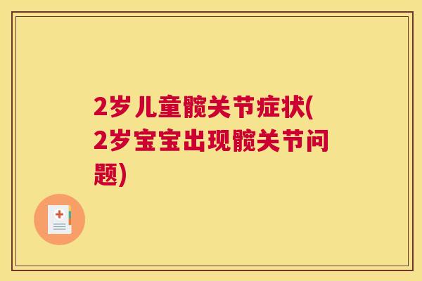 2岁儿童髋关节症状(2岁宝宝出现髋关节问题)