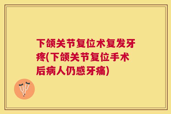 下颌关节复位术复发牙疼(下颌关节复位手术后病人仍感牙痛)