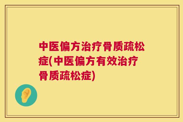 中医偏方治疗骨质疏松症(中医偏方有效治疗骨质疏松症)