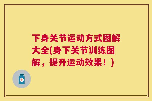 下身关节运动方式图解大全(身下关节训练图解，提升运动效果！)