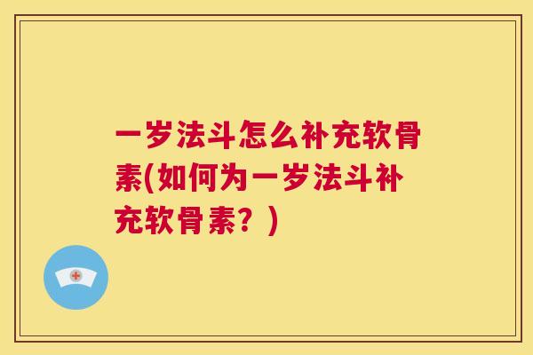 一岁法斗怎么补充软骨素(如何为一岁法斗补充软骨素？)