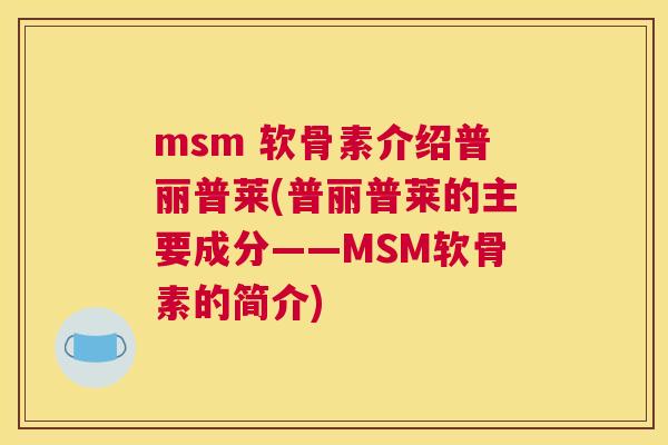 msm 软骨素介绍普丽普莱(普丽普莱的主要成分——MSM软骨素的简介)