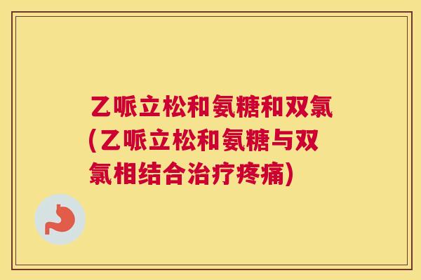 乙哌立松和氨糖和双氯(乙哌立松和氨糖与双氯相结合治疗疼痛)