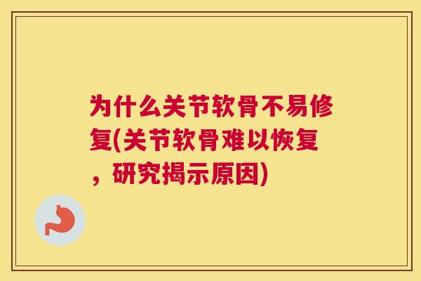 为什么关节软骨不易修复(关节软骨难以恢复，研究揭示原因)