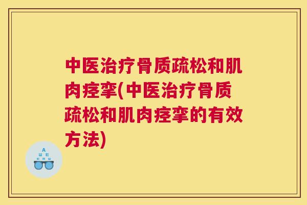 中医治疗骨质疏松和肌肉痉挛(中医治疗骨质疏松和肌肉痉挛的有效方法)