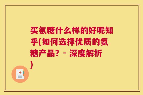 买氨糖什么样的好呢知乎(如何选择优质的氨糖产品？- 深度解析)