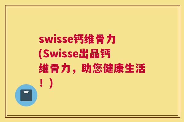 swisse钙维骨力(Swisse出品钙维骨力，助您健康生活！)