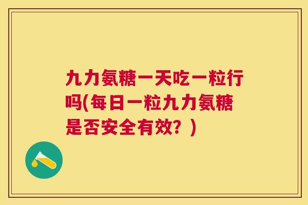 九力氨糖一天吃一粒行吗(每日一粒九力氨糖是否安全有效？)