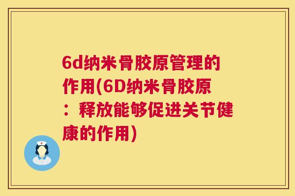 6d纳米骨胶原管理的作用(6D纳米骨胶原:释放能够促进关节健康的作用)