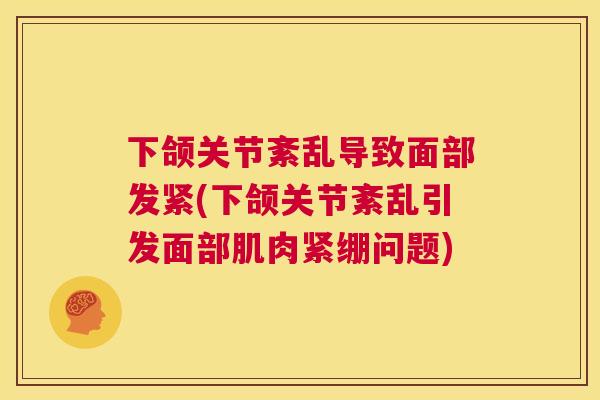 下颌关节紊乱导致面部发紧(下颌关节紊乱引发面部肌肉紧绷问题)