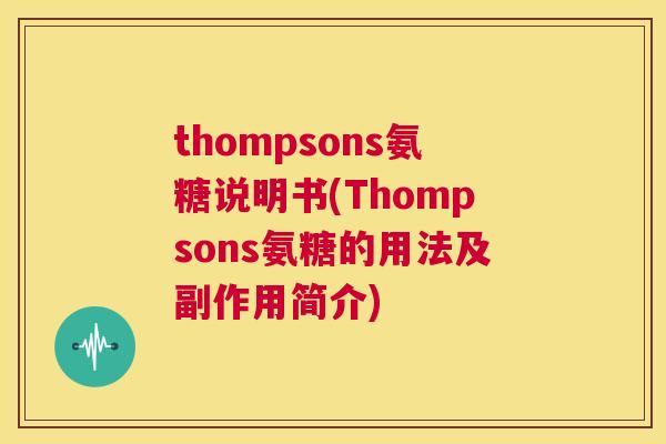 thompsons氨糖说明书(Thompsons氨糖的用法及副作用简介)