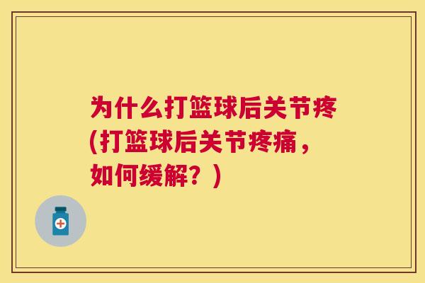 为什么打篮球后关节疼(打篮球后关节疼痛，如何缓解？)
