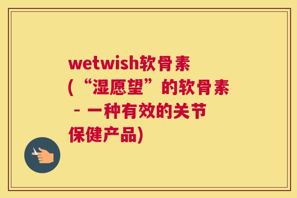 wetwish软骨素(“湿愿望”的软骨素 - 一种有效的关节保健产品)