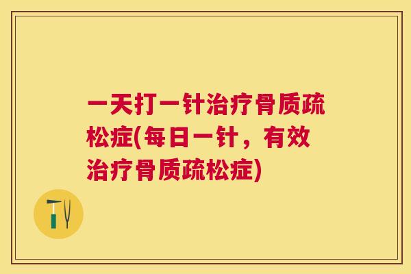 一天打一针治疗骨质疏松症(每日一针，有效治疗骨质疏松症)