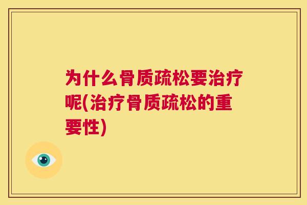 为什么骨质疏松要治疗呢(治疗骨质疏松的重要性)