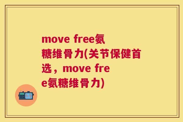 move free氨糖维骨力(关节保健首选，move free氨糖维骨力)