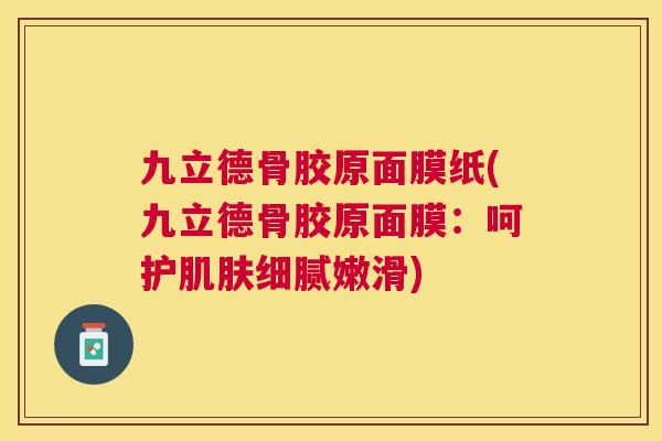 九立德骨胶原面膜纸(九立德骨胶原面膜：呵护肌肤细腻嫩滑)