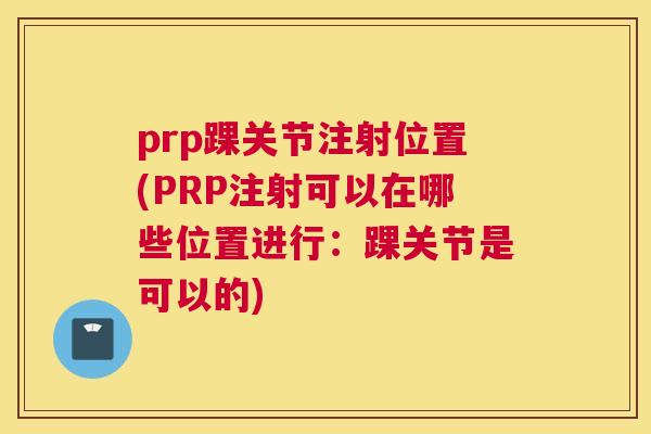 prp踝关节注射位置(PRP注射可以在哪些位置进行：踝关节是可以的)
