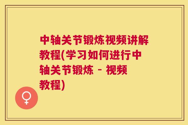 中轴关节锻炼视频讲解教程(学习如何进行中轴关节锻炼 - 视频教程)
