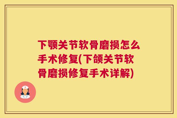 下颚关节软骨磨损怎么手术修复(下颌关节软骨磨损修复手术详解)