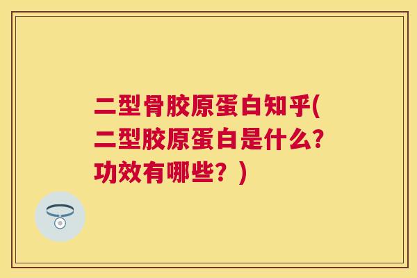 二型骨胶原蛋白知乎(二型胶原蛋白是什么？功效有哪些？)