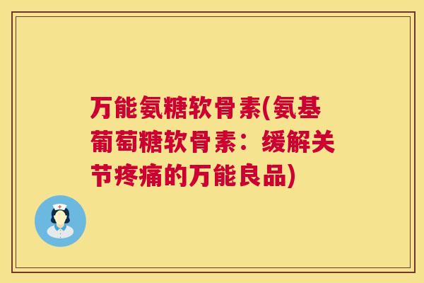 万能氨糖软骨素(氨基葡萄糖软骨素：缓解关节疼痛的万能良品)