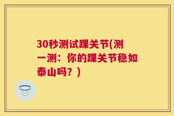 30秒测试踝关节(测一测：你的踝关节稳如泰山吗？)