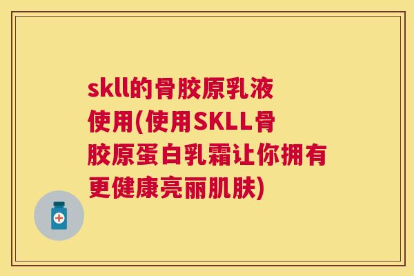 skll的骨胶原乳液使用(使用SKLL骨胶原蛋白乳霜让你拥有更健康亮丽肌肤)
