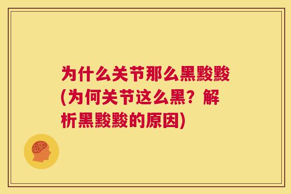 为什么关节那么黑黢黢(为何关节这么黑？解析黑黢黢的原因)