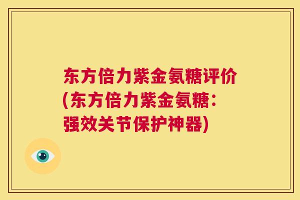 东方倍力紫金氨糖评价(东方倍力紫金氨糖：强效关节保护神器)