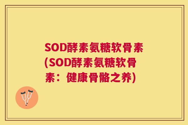 SOD酵素氨糖软骨素(SOD酵素氨糖软骨素：健康骨骼之养)
