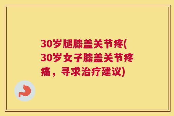 30岁腿膝盖关节疼(30岁女子膝盖关节疼痛，寻求治疗建议)