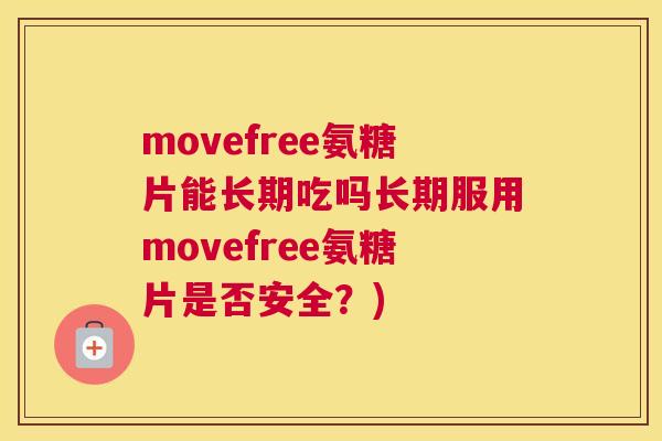 movefree氨糖片能长期吃吗长期服用movefree氨糖片是否安全？)