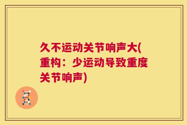 久不运动关节响声大(重构：少运动导致重度关节响声)