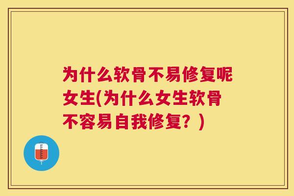 为什么软骨不易修复呢女生(为什么女生软骨不容易自我修复？)