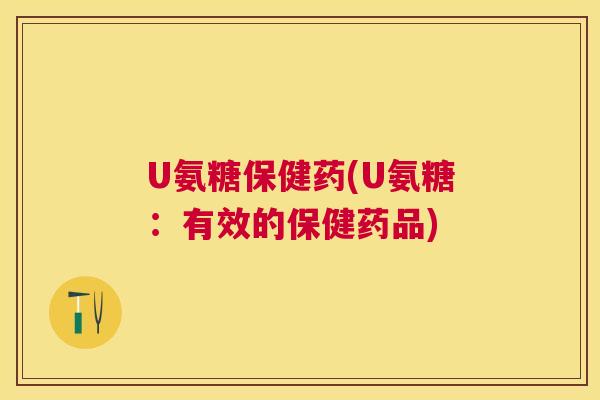 U氨糖保健药(U氨糖：有效的保健药品)