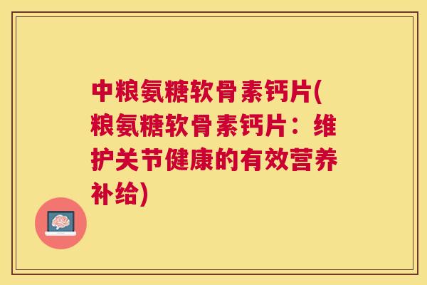 中粮氨糖软骨素钙片(粮氨糖软骨素钙片：维护关节健康的有效营养补给)
