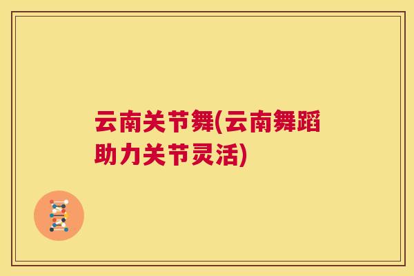 云南关节舞(云南舞蹈助力关节灵活)