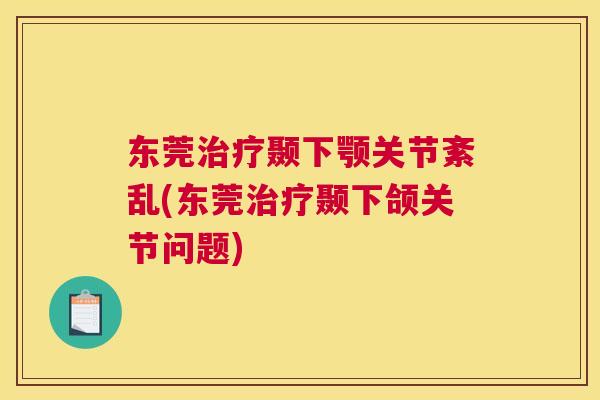 东莞治疗颞下颚关节紊乱(东莞治疗颞下颌关节问题)
