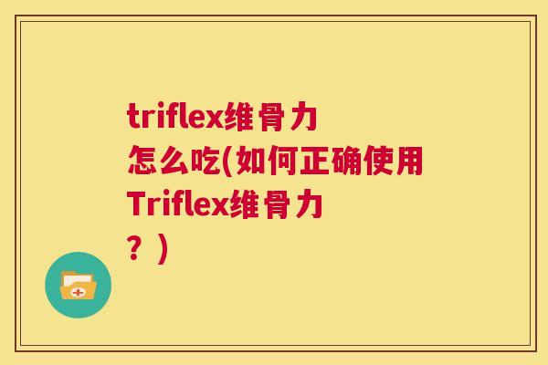 triflex维骨力怎么吃(如何正确使用Triflex维骨力?)