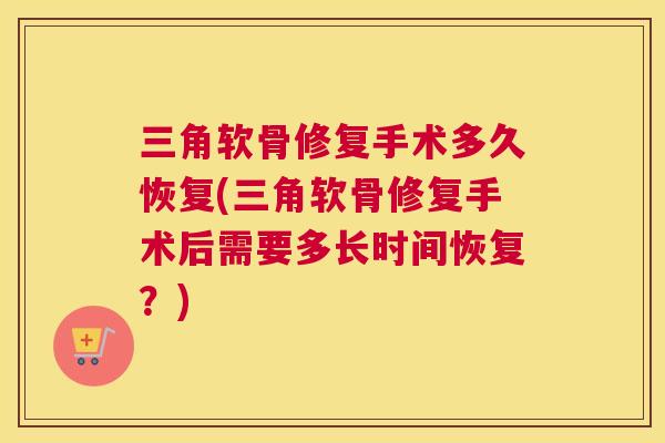 三角软骨修复手术多久恢复(三角软骨修复手术后需要多长时间恢复？)