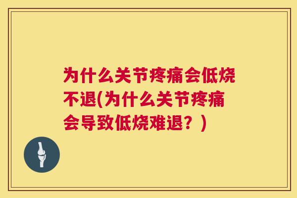 为什么关节疼痛会低烧不退(为什么关节疼痛会导致低烧难退？)