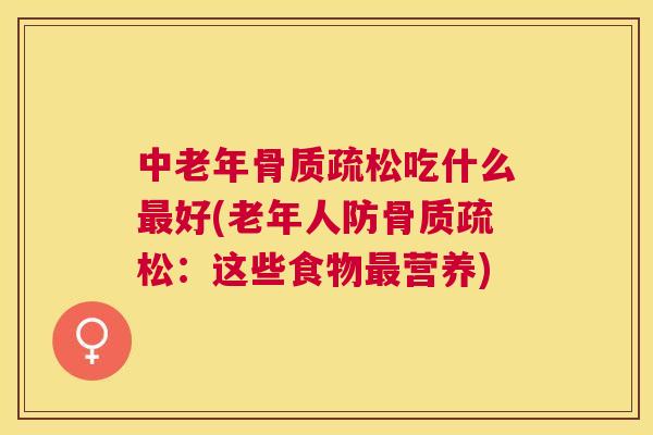 中老年骨质疏松吃什么最好(老年人防骨质疏松:这些食物最营养)