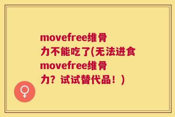 movefree维骨力不能吃了(无法进食movefree维骨力？试试替代品！)