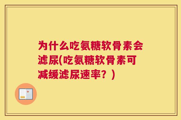 为什么吃氨糖软骨素会滤尿(吃氨糖软骨素可减缓滤尿速率？)