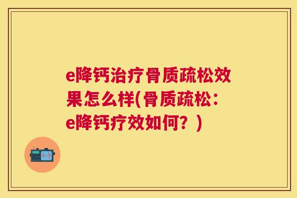 e降钙治疗骨质疏松效果怎么样(骨质疏松：e降钙疗效如何？)