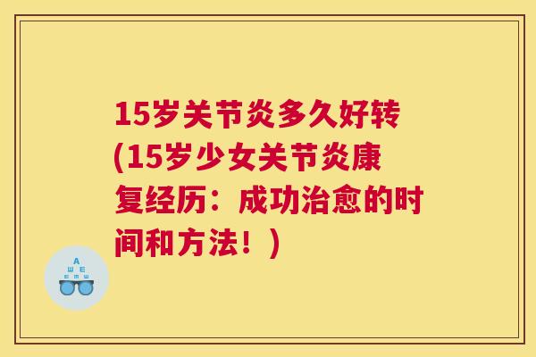 15岁关节炎多久好转(15岁少女关节炎康复经历：成功治愈的时间和方法！)