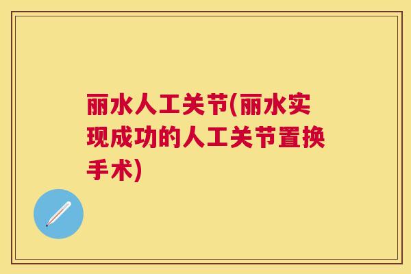 丽水人工关节(丽水实现成功的人工关节置换手术)
