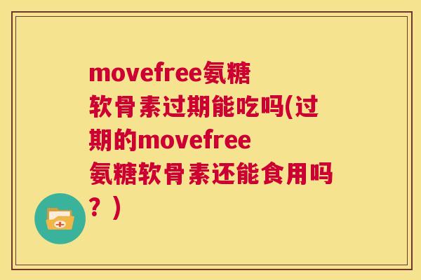 movefree氨糖软骨素过期能吃吗(过期的movefree氨糖软骨素还能食用吗？)