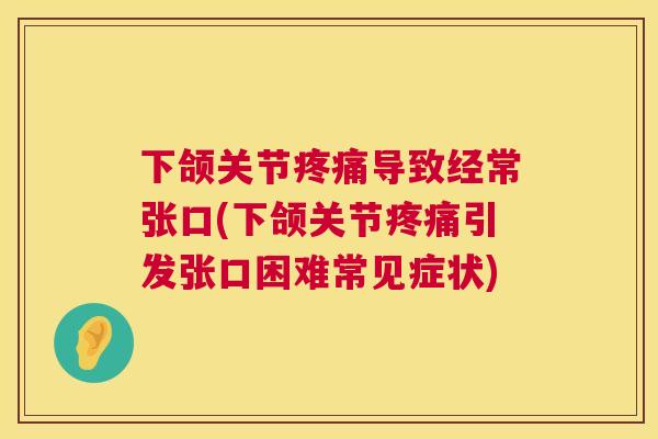 下颌关节导致经常张口(下颌关节引发张口困难常见症状) 下颌关节导致经常张口(下颌关节引发张口困难常见症状)